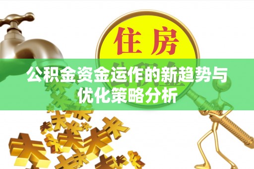 南郊公积金资金运作的新趋势与优化策略分析