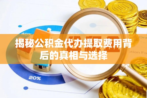 南郊揭秘公积金代办提取费用背后的真相与选择