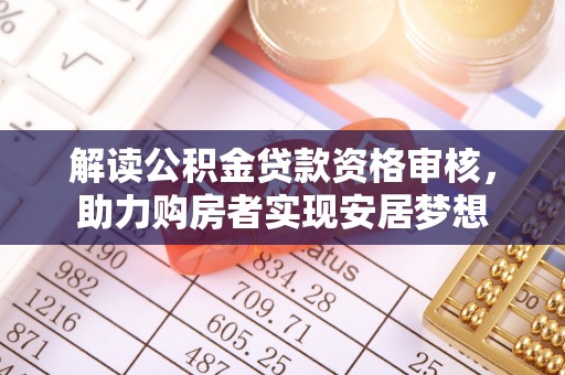 南郊解读公积金贷款资格审核，助力购房者实现安居梦想