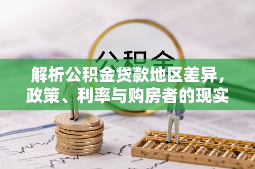 南郊解析公积金贷款地区差异，政策、利率与购房者的现实选择