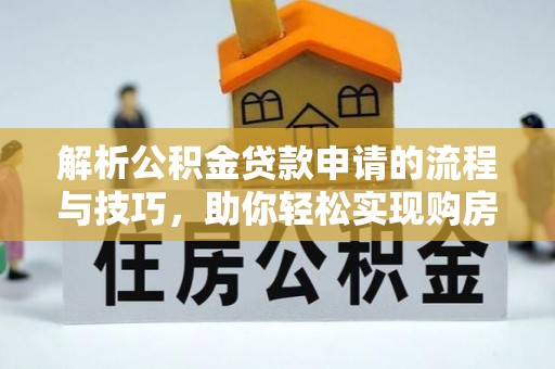 南郊解析公积金贷款申请的流程与技巧，助你轻松实现购房梦想