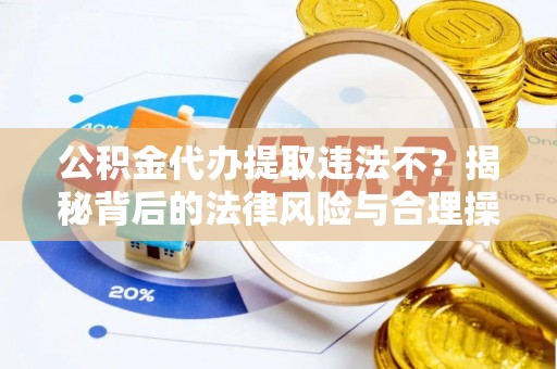 南郊公积金代办提取违法不？揭秘背后的法律风险与合理操作