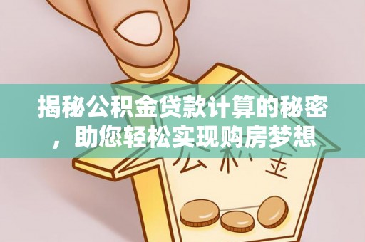 南郊揭秘公积金贷款计算的秘密，助您轻松实现购房梦想