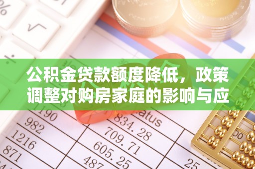 南郊公积金贷款额度降低，政策调整对购房家庭的影响与应对策略
