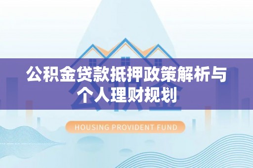 南郊公积金贷款抵押政策解析与个人理财规划
