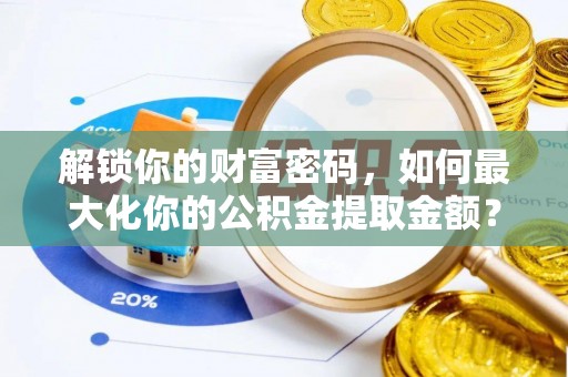 南郊解锁你的财富密码，如何最大化你的公积金提取金额？