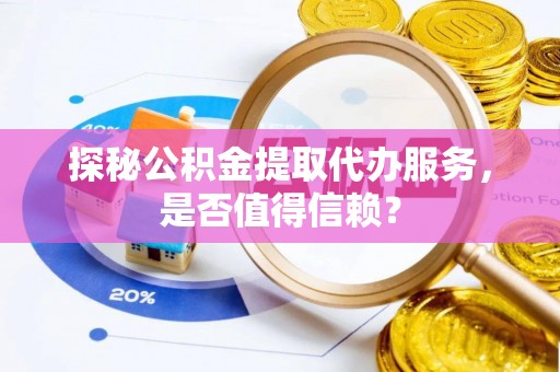 南郊探秘公积金提取代办服务，是否值得信赖？