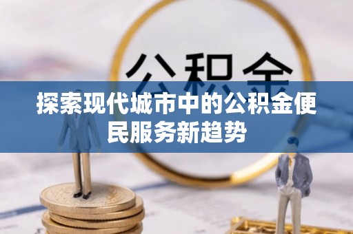 南郊探索现代城市中的公积金便民服务新趋势