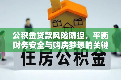 南郊公积金贷款风险防控，平衡财务安全与购房梦想的关键