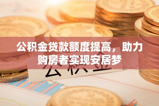 南郊公积金贷款额度提高，助力购房者实现安居梦