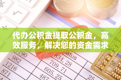 南郊代办公积金提取公积金，高效服务，解决您的资金需求