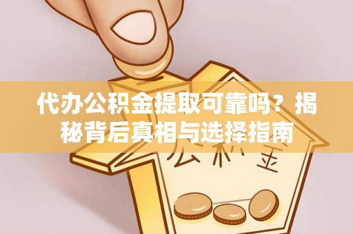 南郊代办公积金提取可靠吗？揭秘背后真相与选择指南