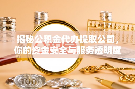 南郊揭秘公积金代办提取公司，你的资金安全与服务透明度全解析