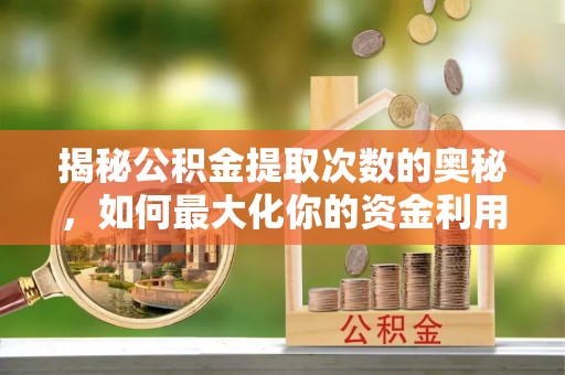 南郊揭秘公积金提取次数的奥秘，如何最大化你的资金利用？