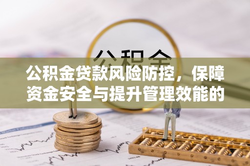 南郊公积金贷款风险防控，保障资金安全与提升管理效能的多维度探索