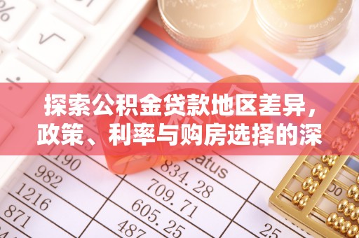 南郊探索公积金贷款地区差异，政策、利率与购房选择的深度解析