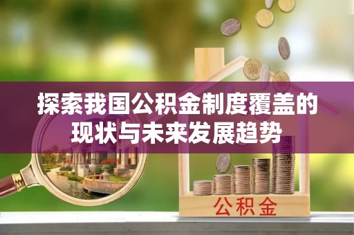 南郊探索我国公积金制度覆盖的现状与未来发展趋势