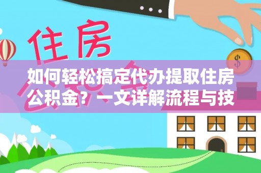 南郊如何轻松搞定代办提取住房公积金？一文详解流程与技巧