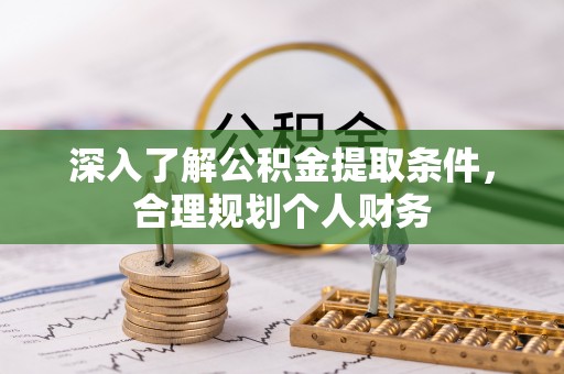 南郊深入了解公积金提取条件，合理规划个人财务