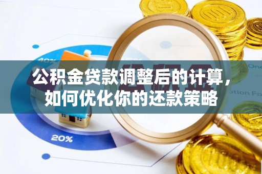 南郊公积金贷款调整后的计算，如何优化你的还款策略