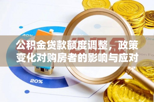 南郊公积金贷款额度调整，政策变化对购房者的影响与应对策略