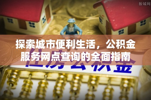 南郊探索城市便利生活，公积金服务网点查询的全面指南