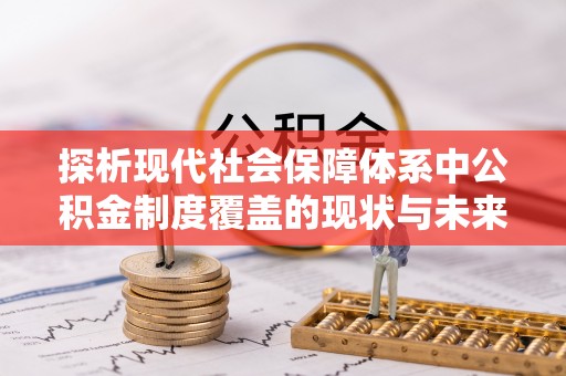 南郊探析现代社会保障体系中公积金制度覆盖的现状与未来