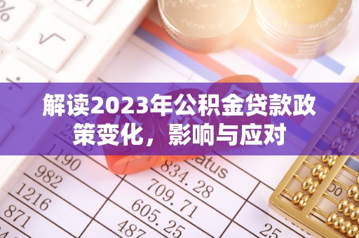 南郊解读2023年公积金贷款政策变化，影响与应对