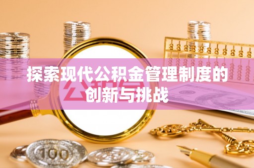 南郊探索现代公积金管理制度的创新与挑战