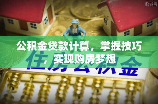 南郊公积金贷款计算，掌握技巧，实现购房梦想