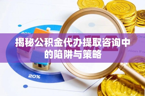南郊揭秘公积金代办提取咨询中的陷阱与策略
