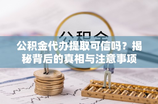 南郊公积金代办提取可信吗？揭秘背后的真相与注意事项