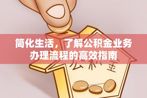 南郊简化生活，了解公积金业务办理流程的高效指南