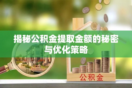 南郊揭秘公积金提取金额的秘密与优化策略