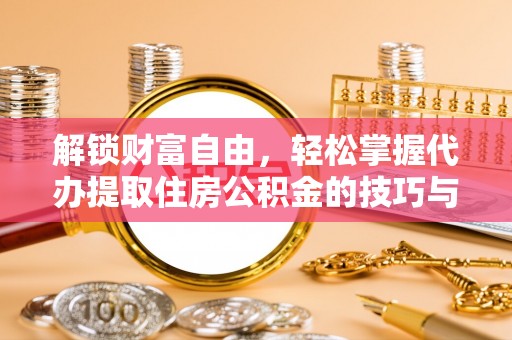 南郊解锁财富自由，轻松掌握代办提取住房公积金的技巧与攻略