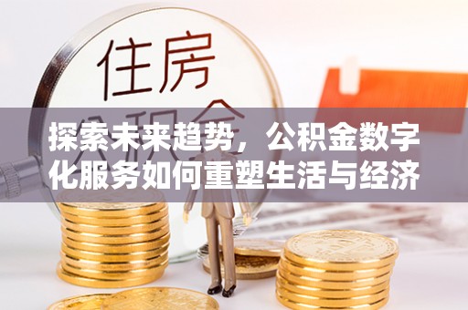 南郊探索未来趋势，公积金数字化服务如何重塑生活与经济