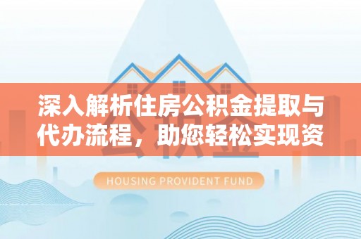 南郊深入解析住房公积金提取与代办流程，助您轻松实现资金利用最大化