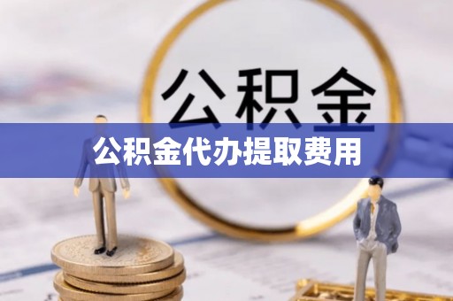 南郊公积金代办提取费用