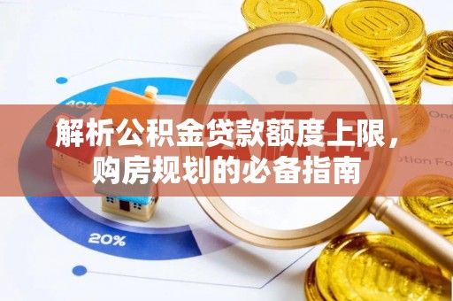 南郊解析公积金贷款额度上限，购房规划的必备指南