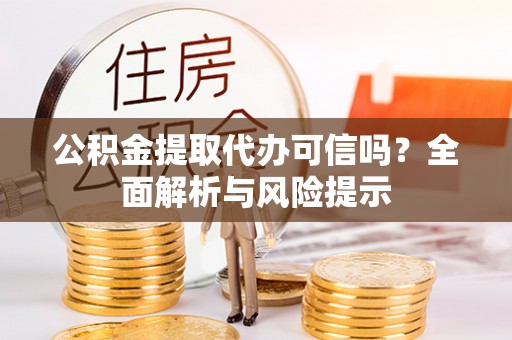 南郊公积金提取代办可信吗？全面解析与风险提示