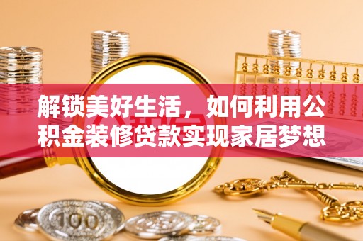 南郊解锁美好生活，如何利用公积金装修贷款实现家居梦想