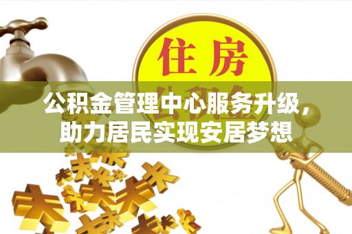 南郊公积金管理中心服务升级，助力居民实现安居梦想