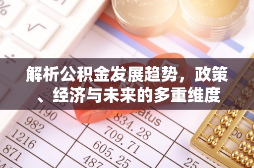 南郊解析公积金发展趋势，政策、经济与未来的多重维度