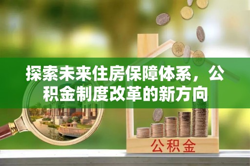 南郊探索未来住房保障体系，公积金制度改革的新方向