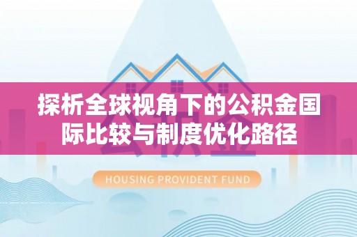 南郊探析全球视角下的公积金国际比较与制度优化路径
