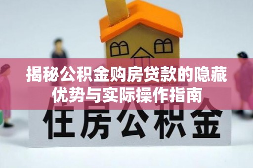 南郊揭秘公积金购房贷款的隐藏优势与实际操作指南