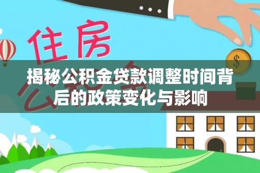 南郊揭秘公积金贷款调整时间背后的政策变化与影响