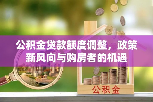南郊公积金贷款额度调整，政策新风向与购房者的机遇