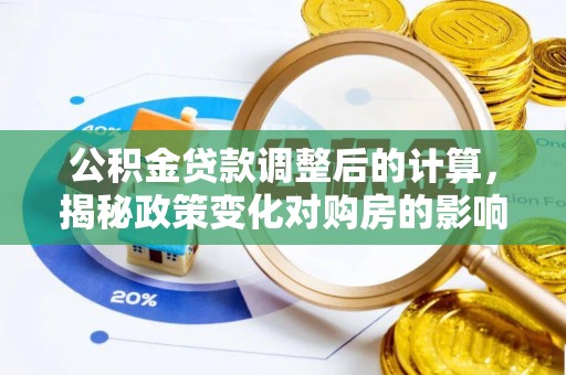 南郊公积金贷款调整后的计算，揭秘政策变化对购房的影响