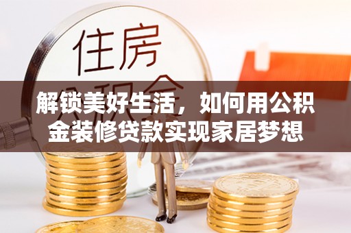南郊解锁美好生活，如何用公积金装修贷款实现家居梦想